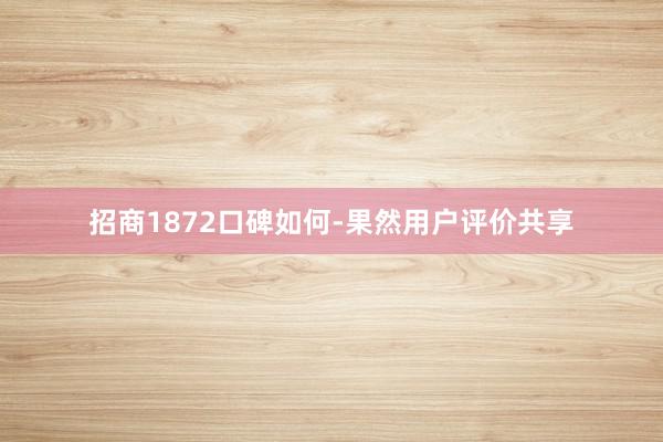 招商1872口碑如何-果然用户评价共享
